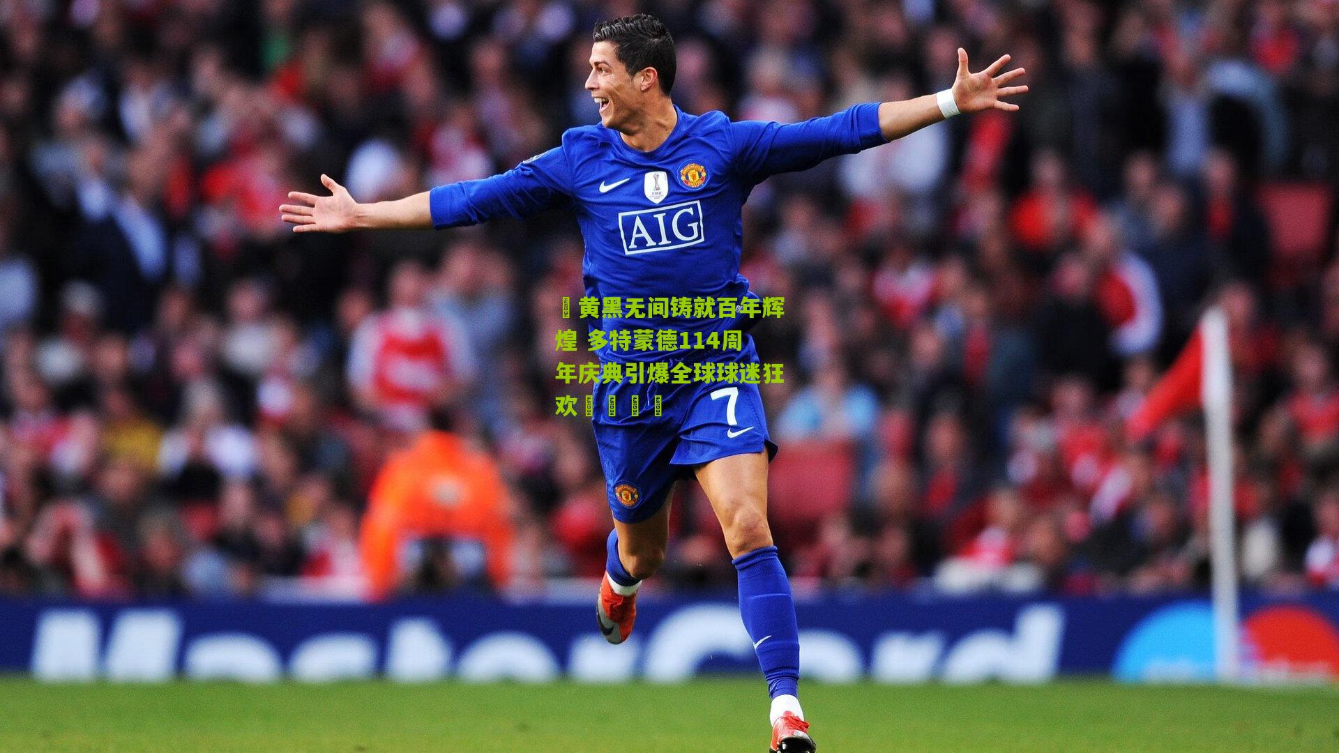 ⚫黄黑无间铸就百年辉煌 多特蒙德114周年庆典引爆全球球迷狂欢🟡