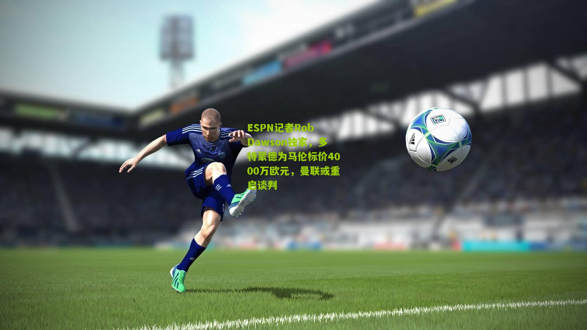 ESPN记者Rob Dawson独家,多特蒙德为马伦标价4000万欧元,曼联或重启谈判
