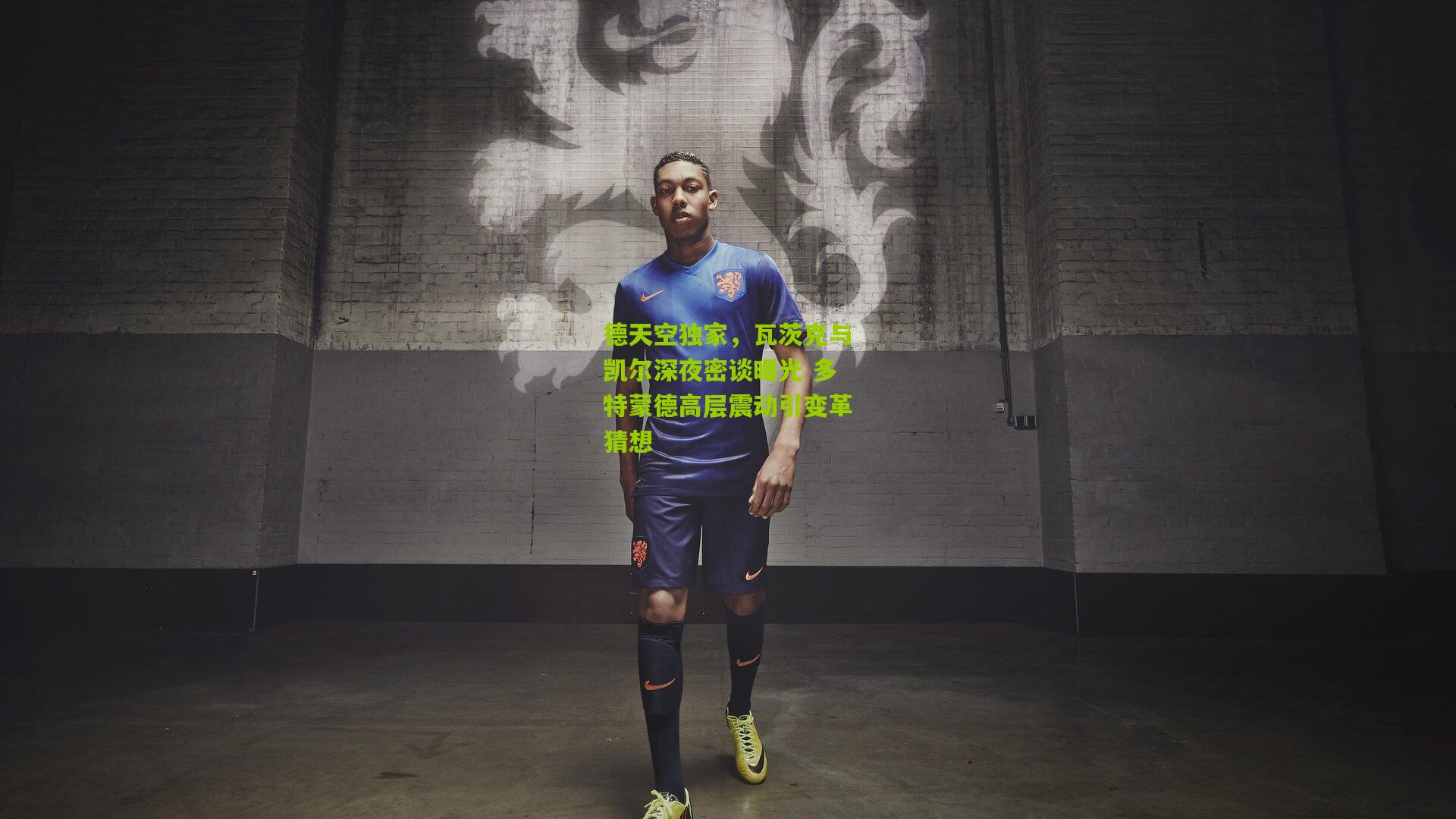 德天空独家,瓦茨克与凯尔深夜密谈曝光 多特蒙德高层震动引变革猜想