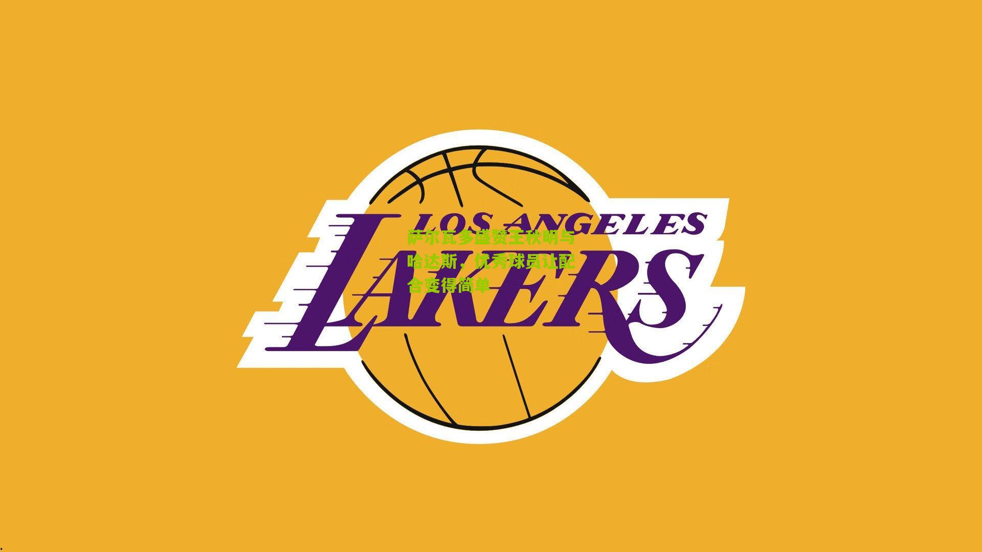 萨尔瓦多盛赞王秋明与哈达斯，优秀球员让配合变得简单