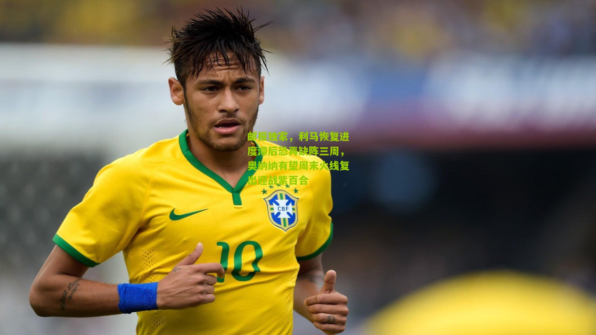 邮报独家，利马恢复进度滞后恐再缺阵三周，奥纳纳有望周末火线复出迎战紫百合