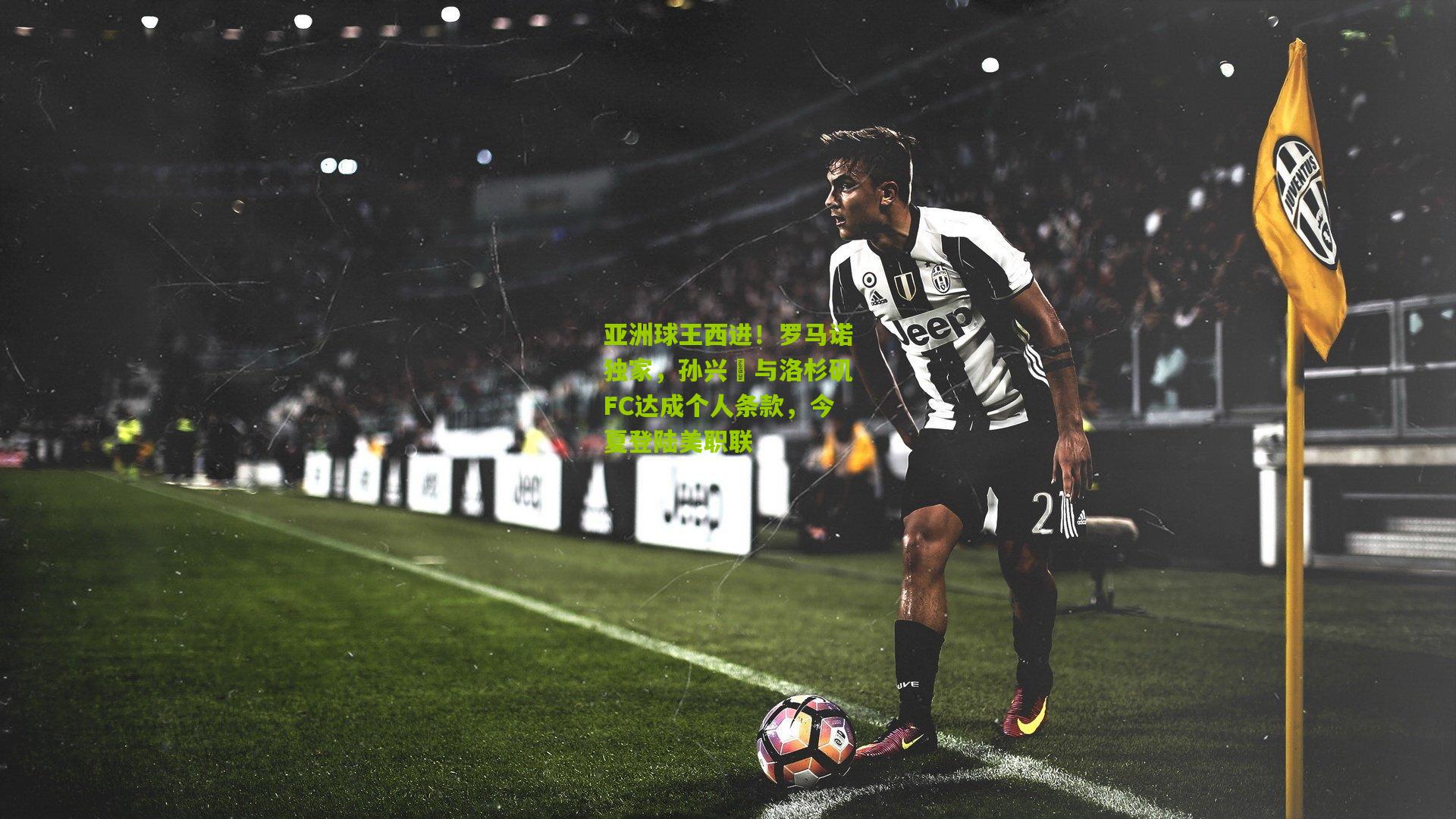 亚洲球王西进!罗马诺独家,孙兴慜与洛杉矶FC达成个人条款,今夏登陆美职联