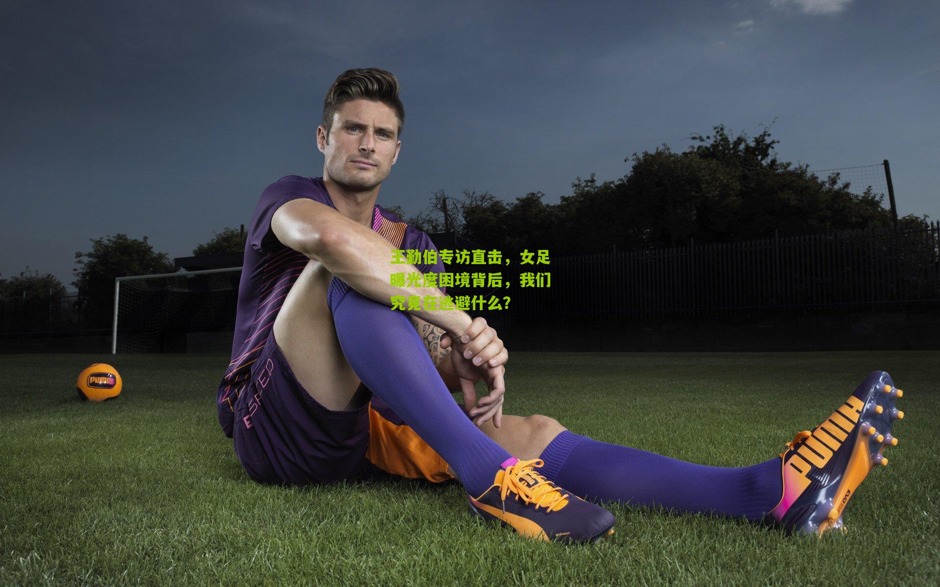 王勤伯专访直击，女足曝光度困境背后，我们究竟在逃避什么？