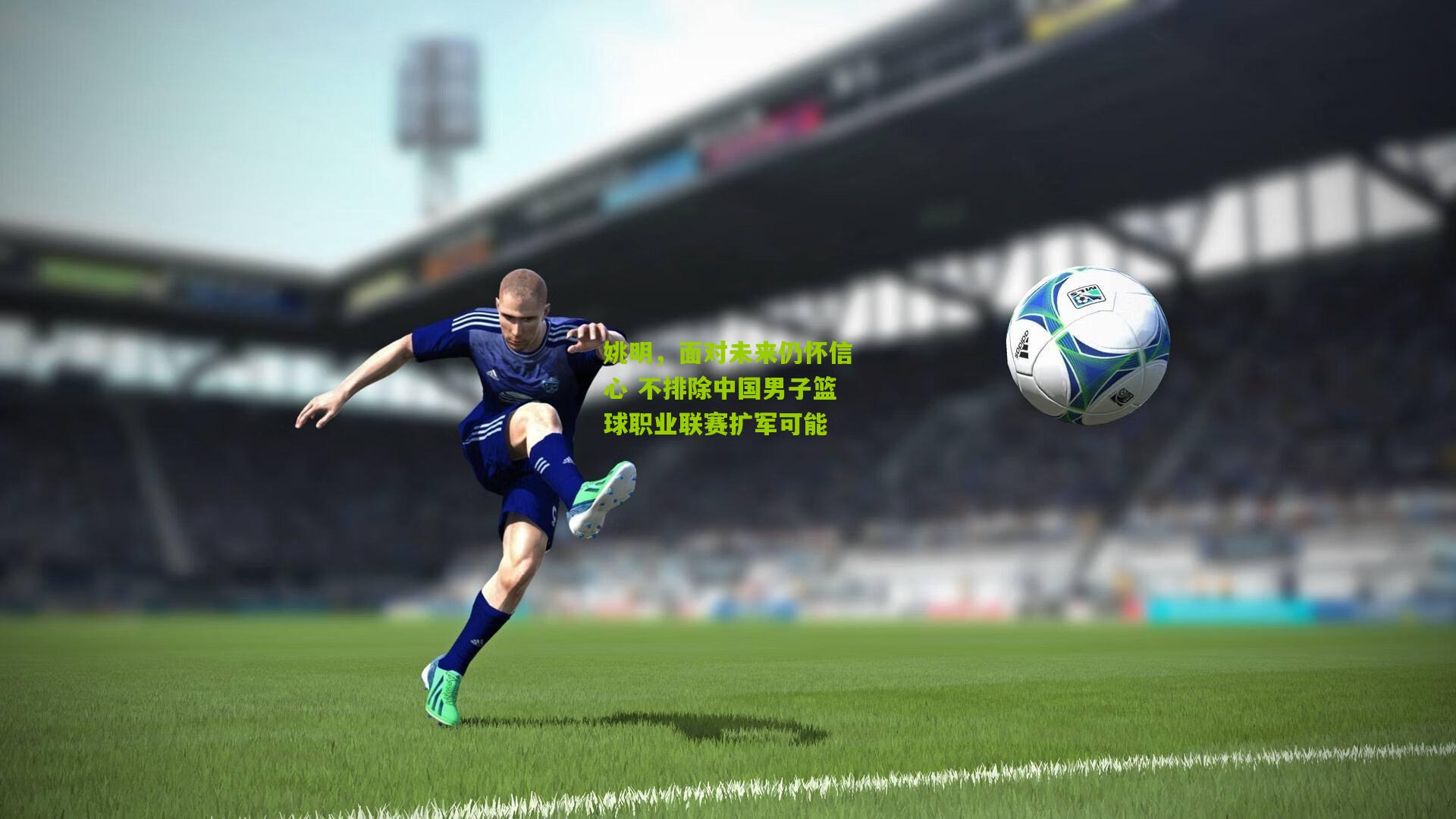 姚明,面对未来仍怀信心 不排除中国男子篮球职业联赛扩军可能