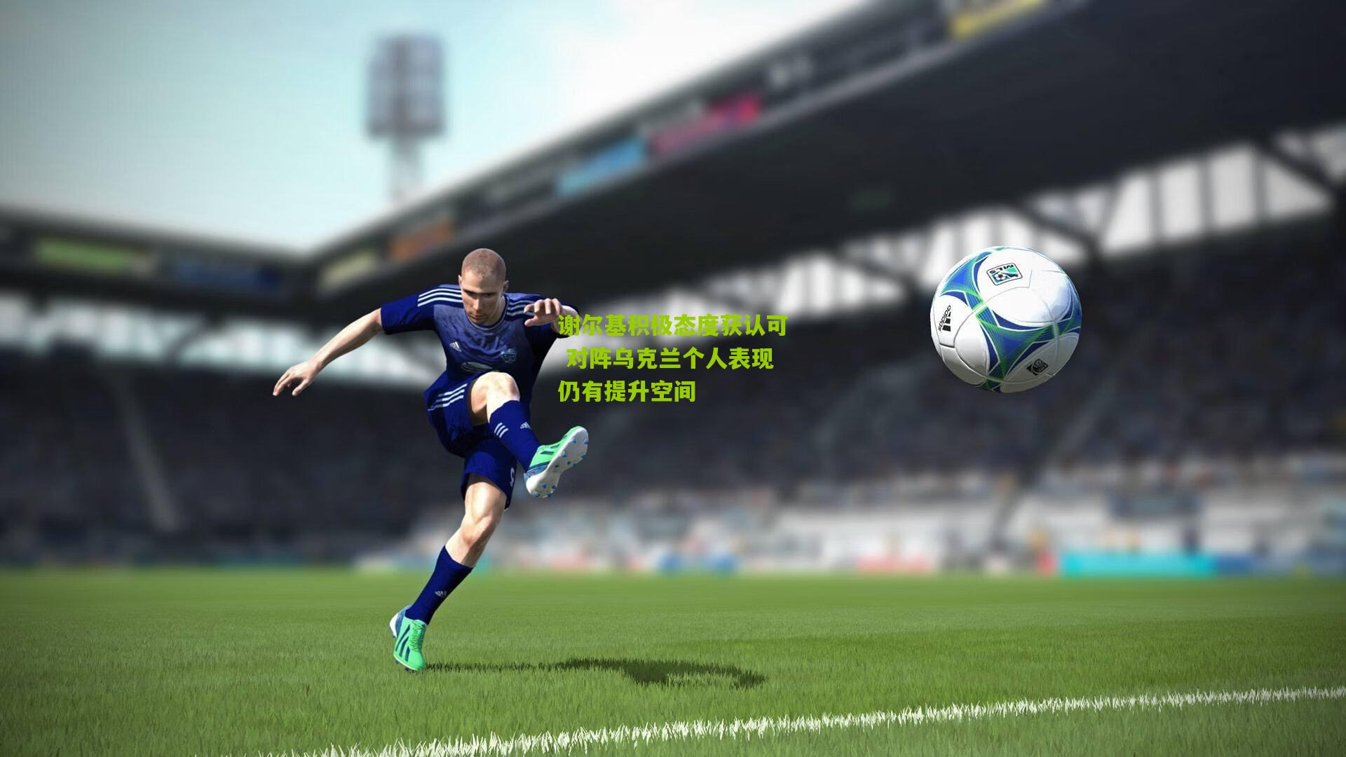 谢尔基积极态度获认可 对阵乌克兰个人表现仍有提升空间