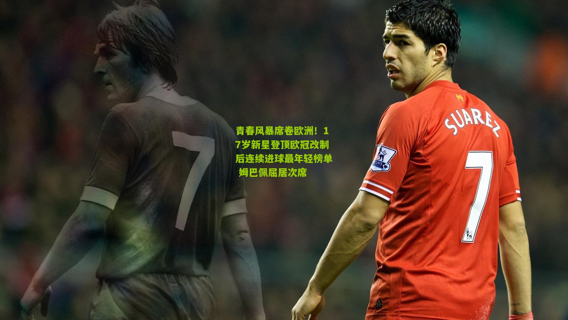 青春风暴席卷欧洲！17岁新星登顶欧冠改制后连续进球最年轻榜单 姆巴佩屈居次席