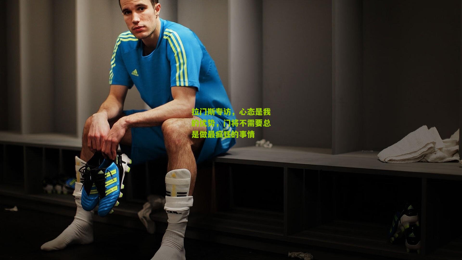 拉门斯专访，心态是我的优势，门将不需要总是做最疯狂的事情