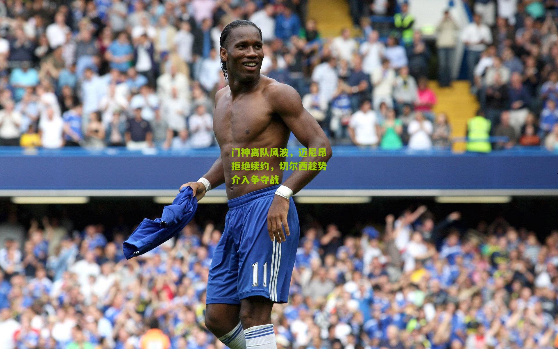 门神离队风波，迈尼昂拒绝续约，切尔西趁势介入争夺战