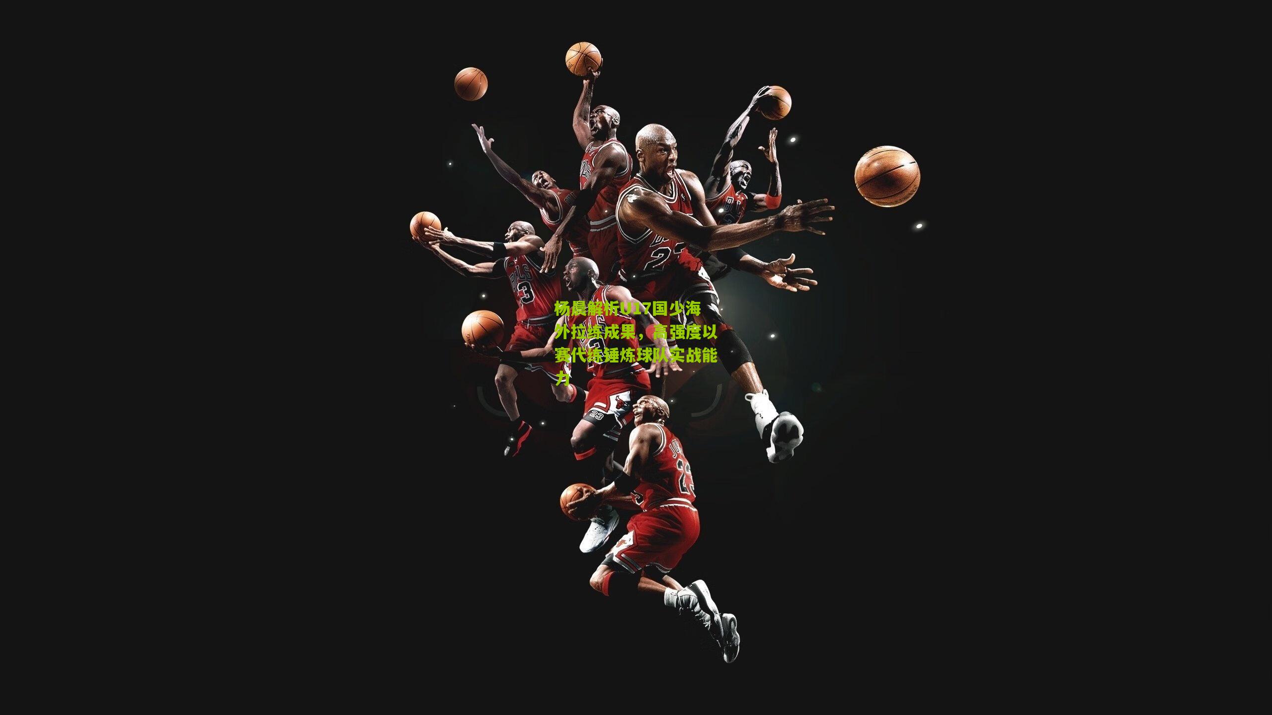 杨晨解析U17国少海外拉练成果，高强度以赛代练锤炼球队实战能力