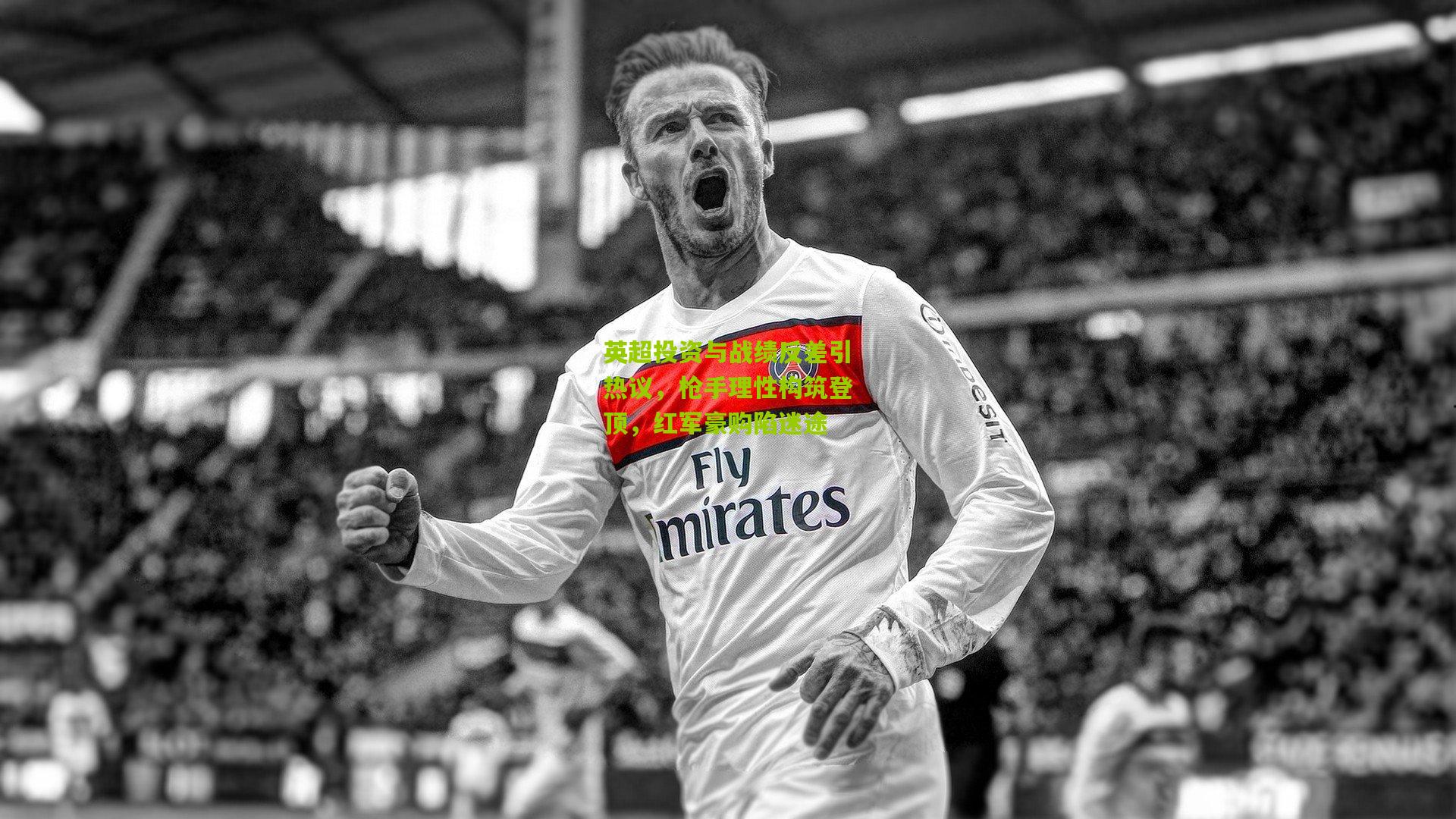 英超投资与战绩反差引热议,枪手理性构筑登顶,红军豪购陷迷途