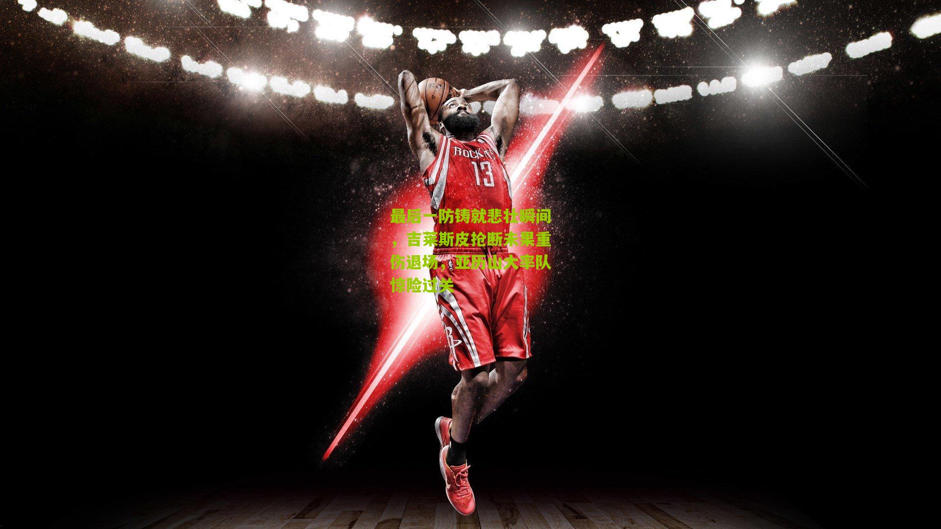 最后一防铸就悲壮瞬间,吉莱斯皮抢断未果重伤退场,亚历山大率队惊险过关