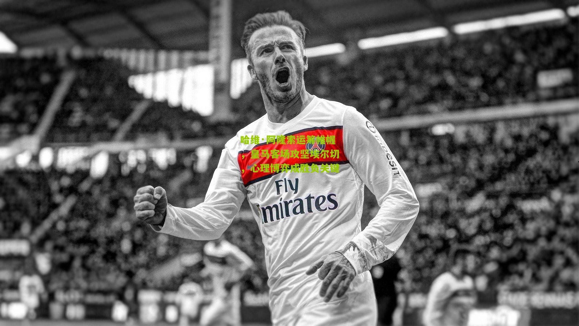 哈维·阿隆索运筹帷幄,皇马客场攻坚埃尔切,心理博弈成胜负关键