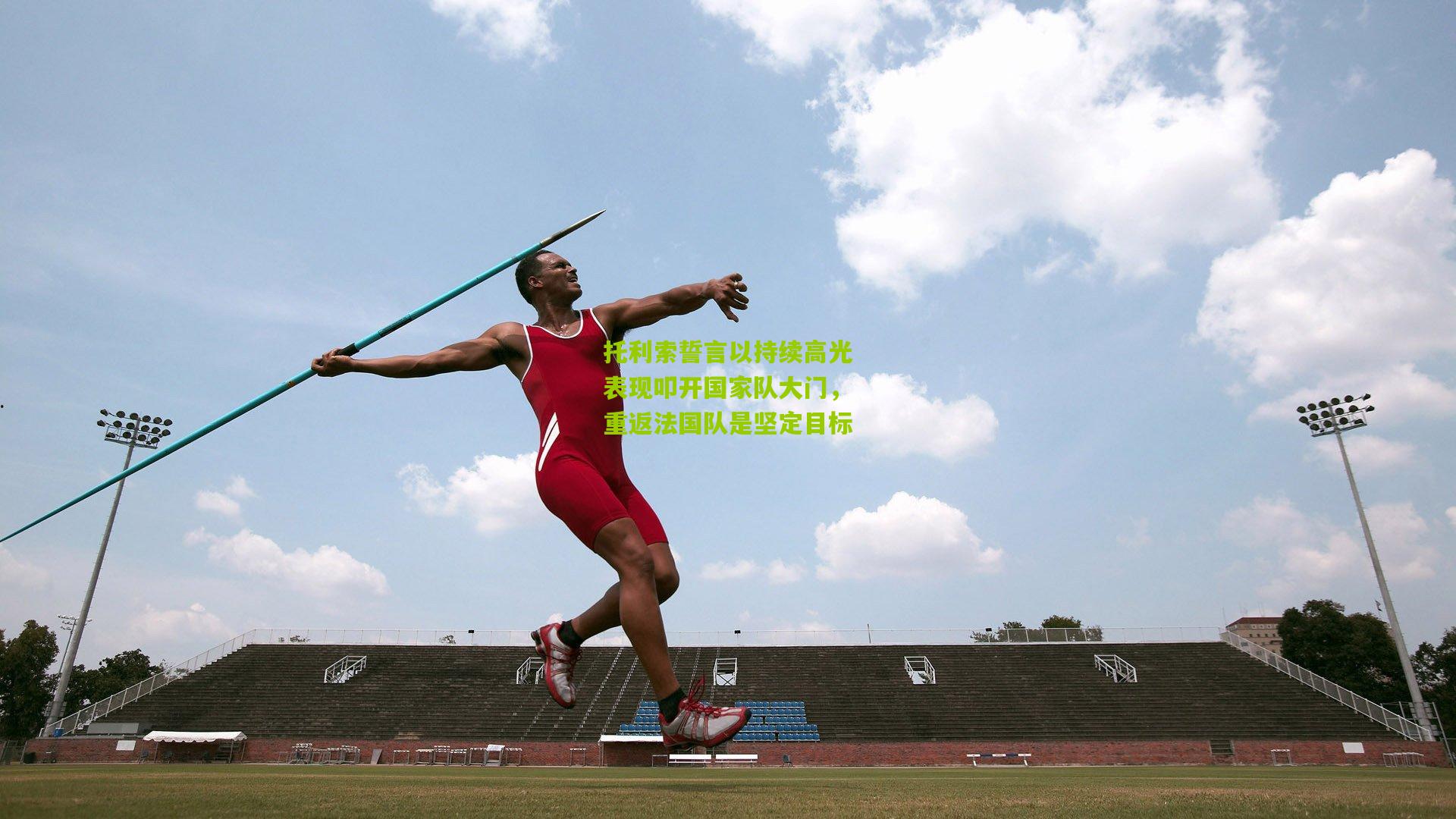 托利索誓言以持续高光表现叩开国家队大门，重返法国队是坚定目标