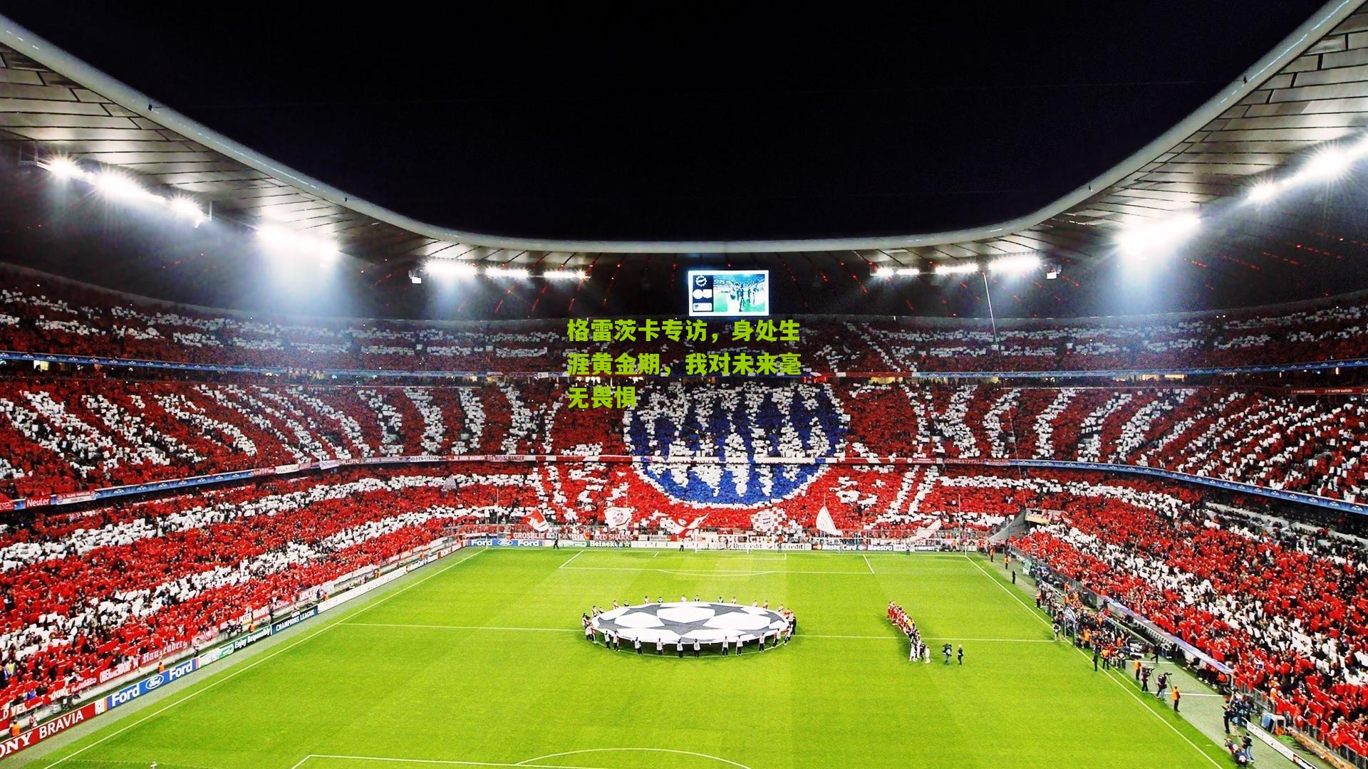 格雷茨卡专访,身处生涯黄金期,我对未来毫无畏惧